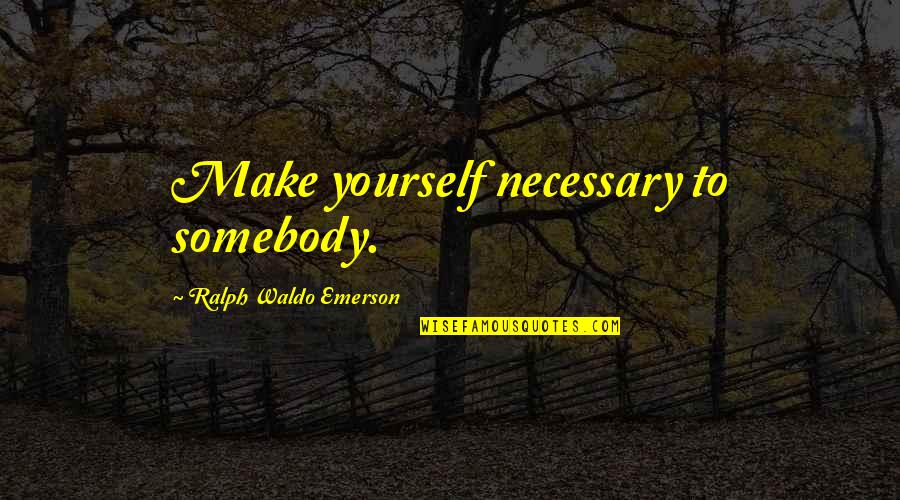 Maddaddam Trilogy Quotes By Ralph Waldo Emerson: Make yourself necessary to somebody. Maddaddam Trilogy Quotes By Ralph Waldo Emerson: Make yourself necessary to somebody.