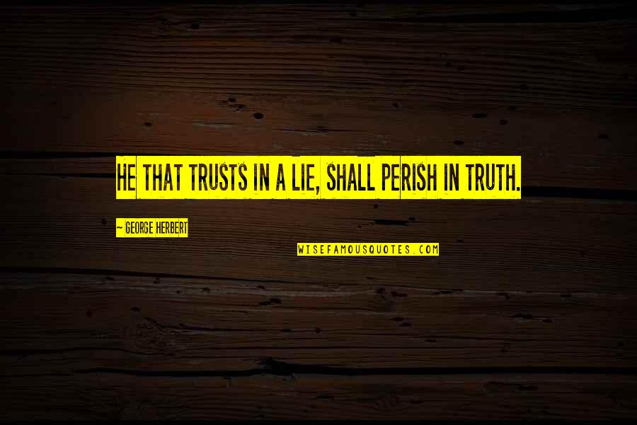 Madde Quotes By George Herbert: He that trusts in a lie, shall perish