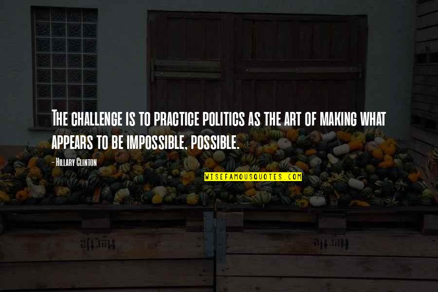 Maddeford Quotes By Hillary Clinton: The challenge is to practice politics as the Maddeford Quotes By Hillary Clinton: The challenge is to practice politics as the