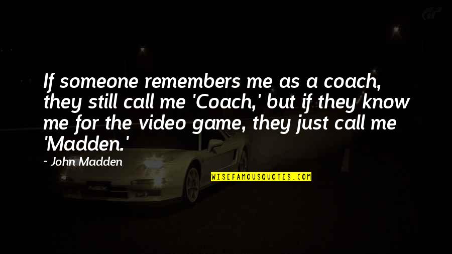 Madden Video Game Quotes By John Madden: If someone remembers me as a coach, they