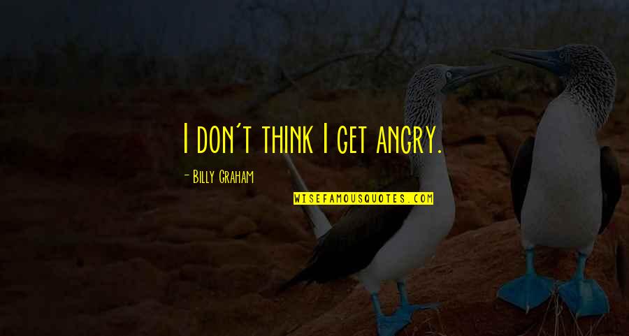 Maddening Cacophony Quotes By Billy Graham: I don't think I get angry. Maddening Cacophony Quotes By Billy Graham: I don't think I get angry.