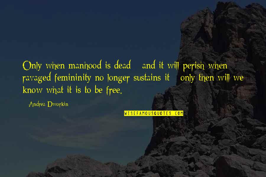 Maddening Osmenite Quotes By Andrea Dworkin: Only when manhood is dead - and it