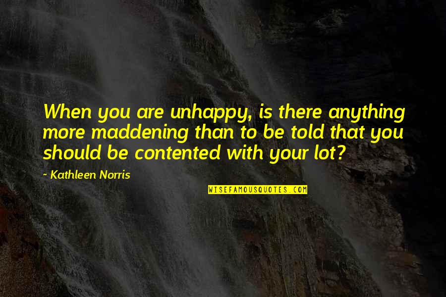 Maddening Quotes By Kathleen Norris: When you are unhappy, is there anything more
