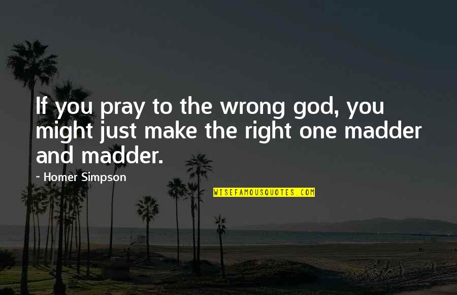 Madder Quotes By Homer Simpson: If you pray to the wrong god, you