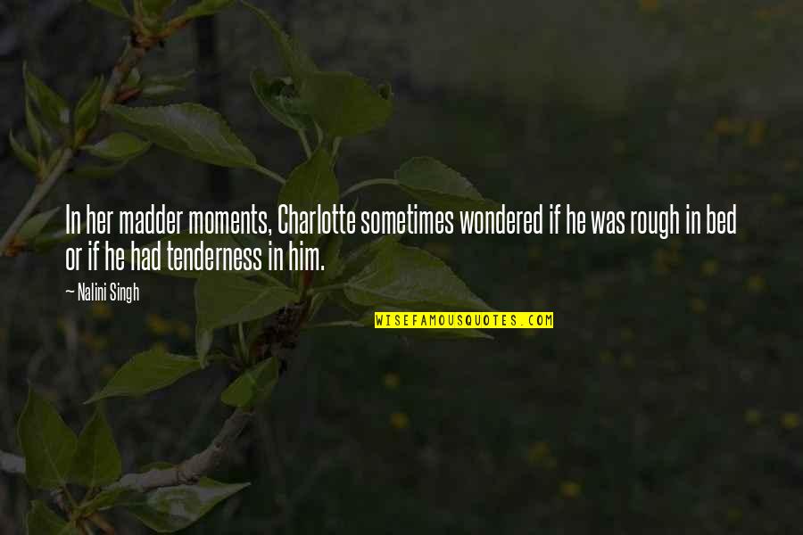 Madder Quotes By Nalini Singh: In her madder moments, Charlotte sometimes wondered if