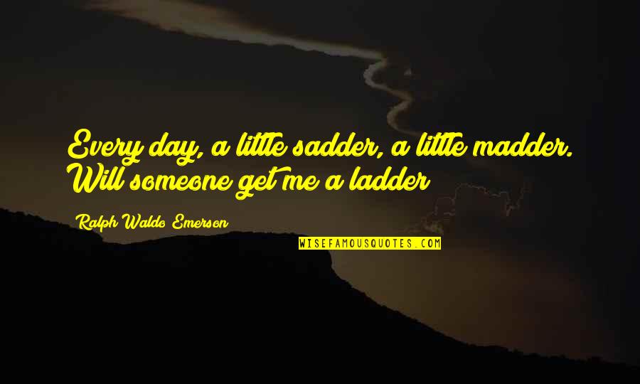 Madder Quotes By Ralph Waldo Emerson: Every day, a little sadder, a little madder.