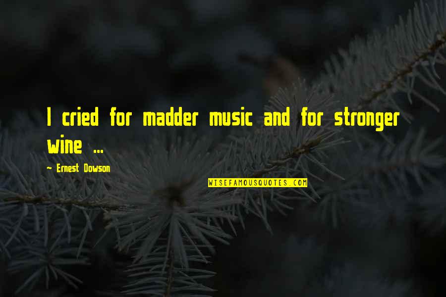 Madder Than A Quotes By Ernest Dowson: I cried for madder music and for stronger