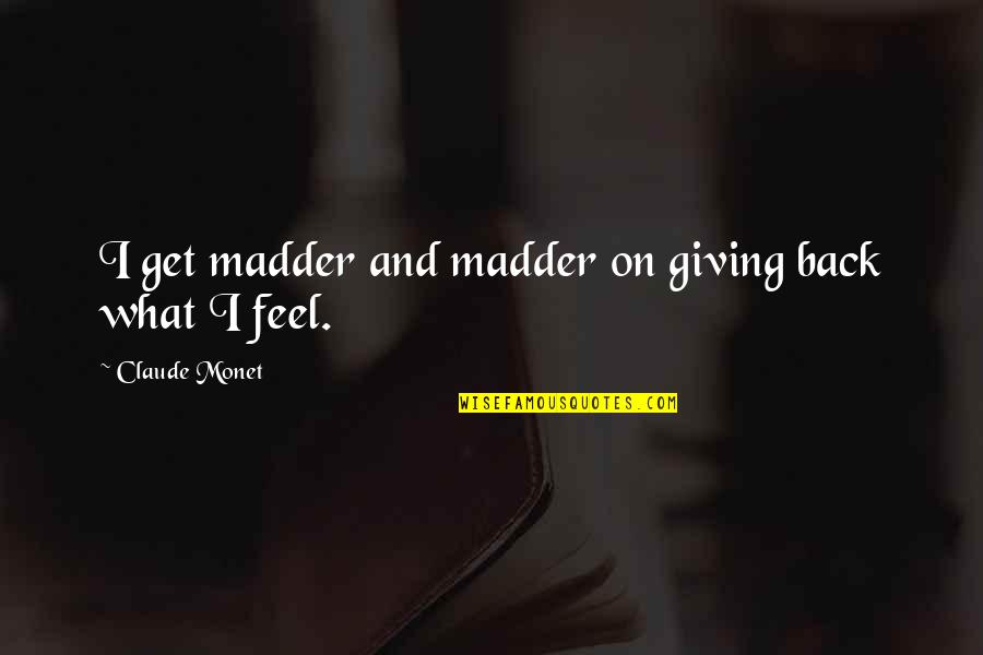 Madder Than Quotes By Claude Monet: I get madder and madder on giving back