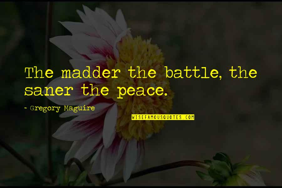 Madder Than Quotes By Gregory Maguire: The madder the battle, the saner the peace.