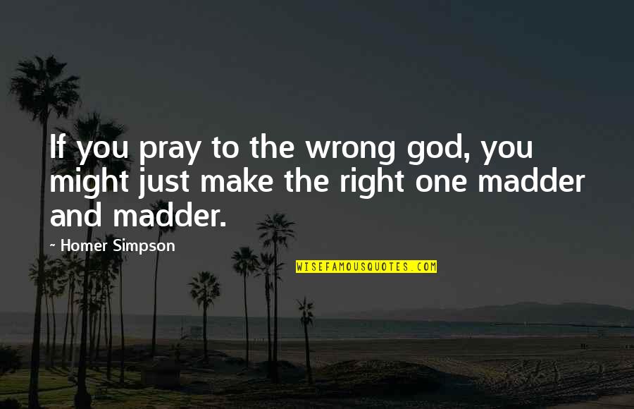 Madder Than Quotes By Homer Simpson: If you pray to the wrong god, you