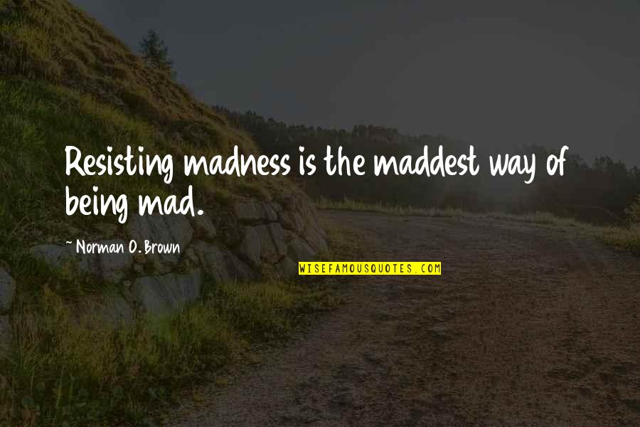 Maddest Quotes By Norman O. Brown: Resisting madness is the maddest way of being