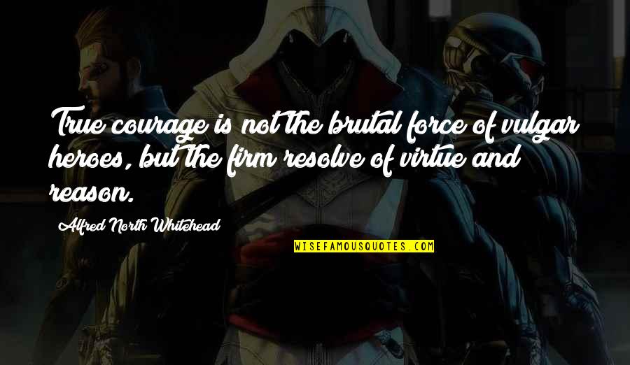 Maddie And Justin Quotes By Alfred North Whitehead: True courage is not the brutal force of