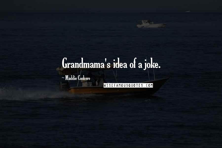 Maddie Cochere quotes: Grandmama's idea of a joke.