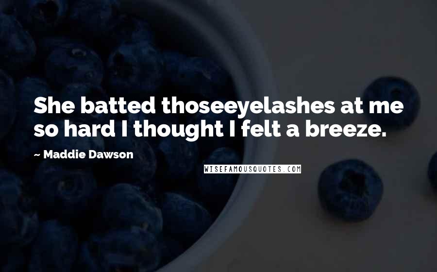 Maddie Dawson quotes: She batted thoseeyelashes at me so hard I thought I felt a breeze.