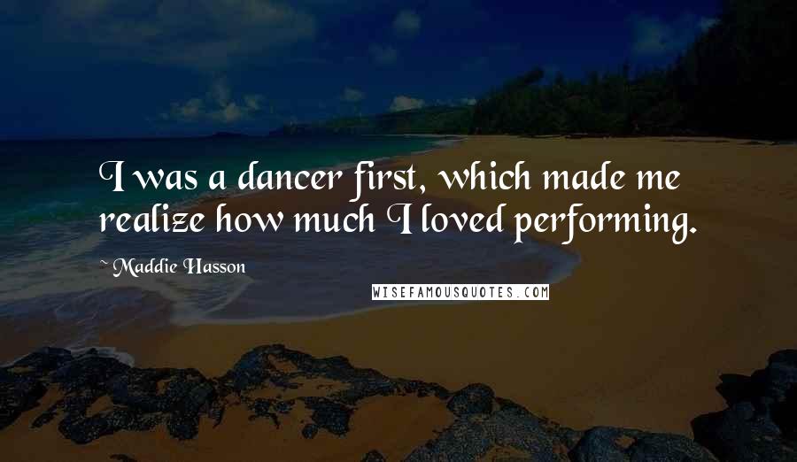 Maddie Hasson quotes: I was a dancer first, which made me realize how much I loved performing.