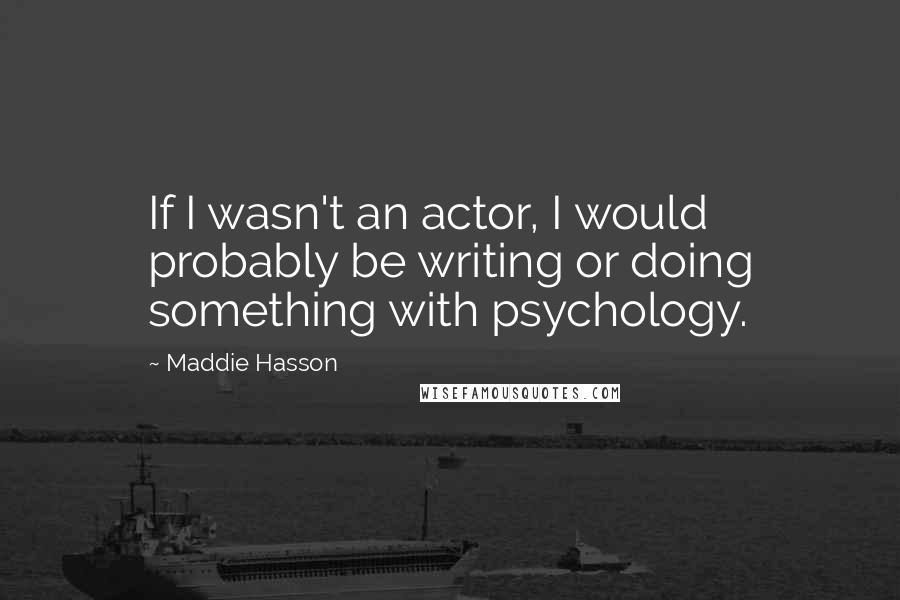 Maddie Hasson quotes: If I wasn't an actor, I would probably be writing or doing something with psychology.