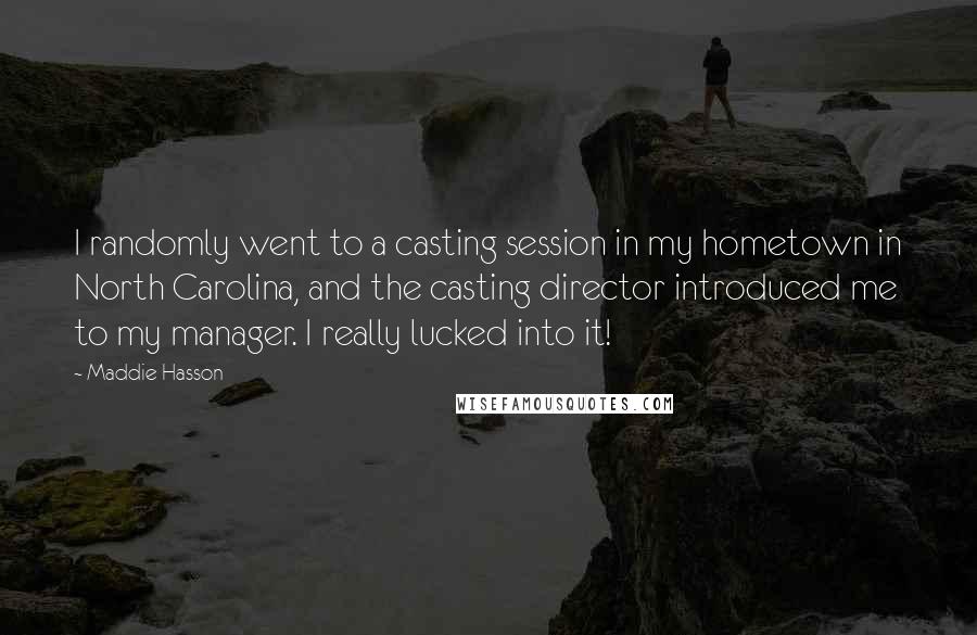 Maddie Hasson quotes: I randomly went to a casting session in my hometown in North Carolina, and the casting director introduced me to my manager. I really lucked into it!