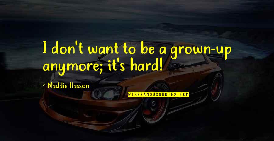 Maddie Hasson Quotes By Maddie Hasson: I don't want to be a grown-up anymore; Maddie Hasson Quotes By Maddie Hasson: I don't want to be a grown-up anymore;