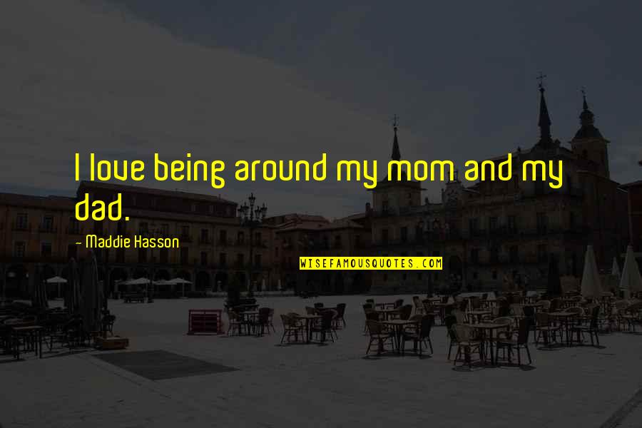 Maddie Hasson Quotes By Maddie Hasson: I love being around my mom and my Maddie Hasson Quotes By Maddie Hasson: I love being around my mom and my