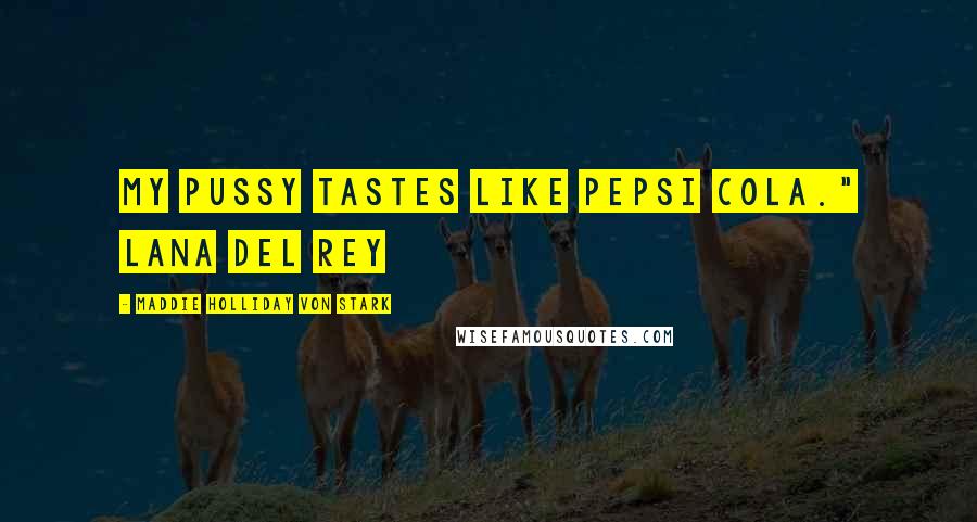 Maddie Holliday Von Stark quotes: My pussy tastes like Pepsi Cola." Lana Del Rey