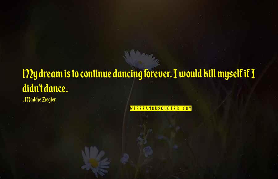 Maddie Ziegler Dance Quotes By Maddie Ziegler: My dream is to continue dancing forever. I