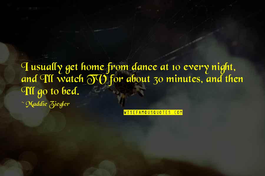 Maddie Ziegler Dance Quotes By Maddie Ziegler: I usually get home from dance at 10 Maddie Ziegler Dance Quotes By Maddie Ziegler: I usually get home from dance at 10
