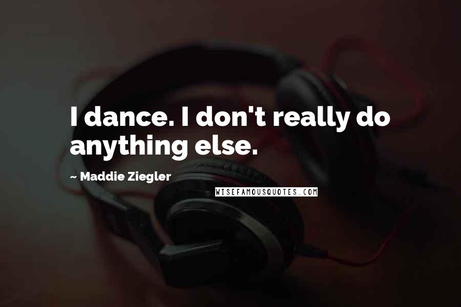 Maddie Ziegler quotes: I dance. I don't really do anything else.