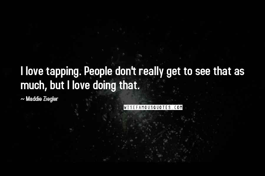 Maddie Ziegler quotes: I love tapping. People don't really get to see that as much, but I love doing that.