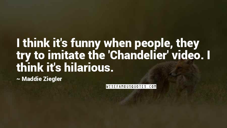 Maddie Ziegler quotes: I think it's funny when people, they try to imitate the 'Chandelier' video. I think it's hilarious.