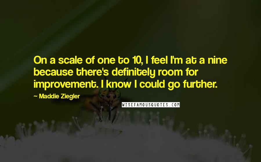 Maddie Ziegler quotes: On a scale of one to 10, I feel I'm at a nine because there's definitely room for improvement. I know I could go further.