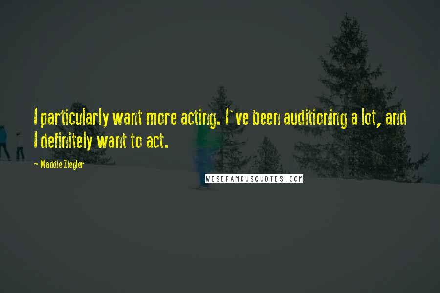 Maddie Ziegler quotes: I particularly want more acting. I've been auditioning a lot, and I definitely want to act.