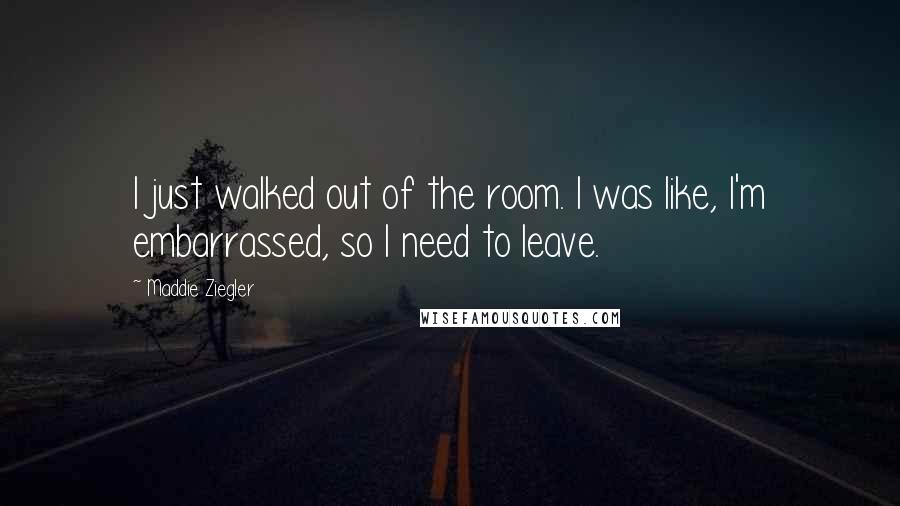 Maddie Ziegler quotes: I just walked out of the room. I was like, I'm embarrassed, so I need to leave.