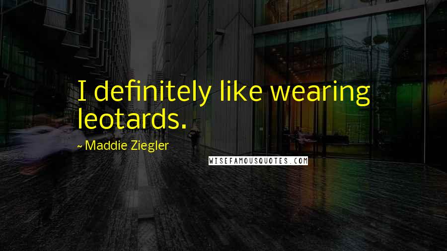 Maddie Ziegler quotes: I definitely like wearing leotards.