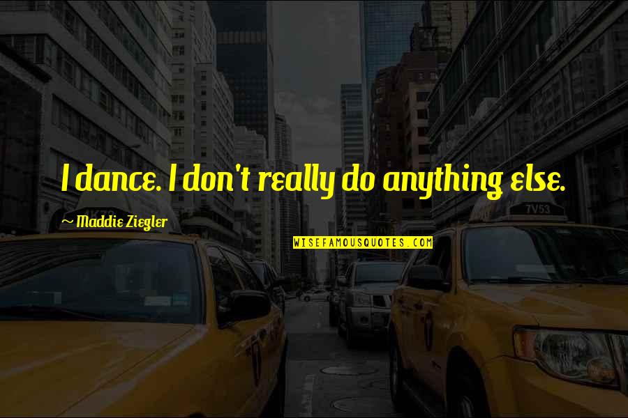 Maddie Ziegler Quotes By Maddie Ziegler: I dance. I don't really do anything else. Maddie Ziegler Quotes By Maddie Ziegler: I dance. I don't really do anything else.