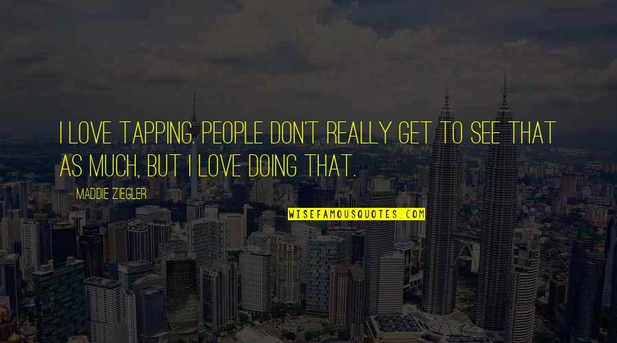Maddie Ziegler Quotes By Maddie Ziegler: I love tapping. People don't really get to Maddie Ziegler Quotes By Maddie Ziegler: I love tapping. People don't really get to