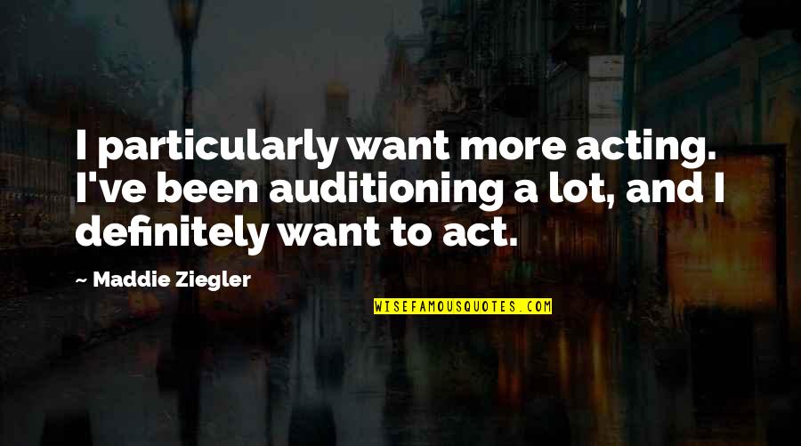 Maddie Ziegler Quotes By Maddie Ziegler: I particularly want more acting. I've been auditioning