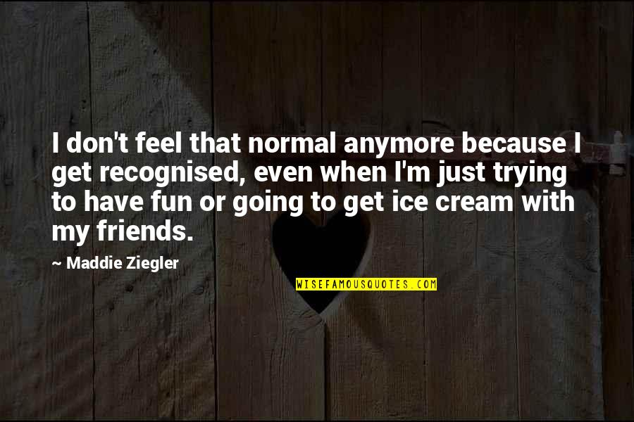 Maddie Ziegler Quotes By Maddie Ziegler: I don't feel that normal anymore because I Maddie Ziegler Quotes By Maddie Ziegler: I don't feel that normal anymore because I