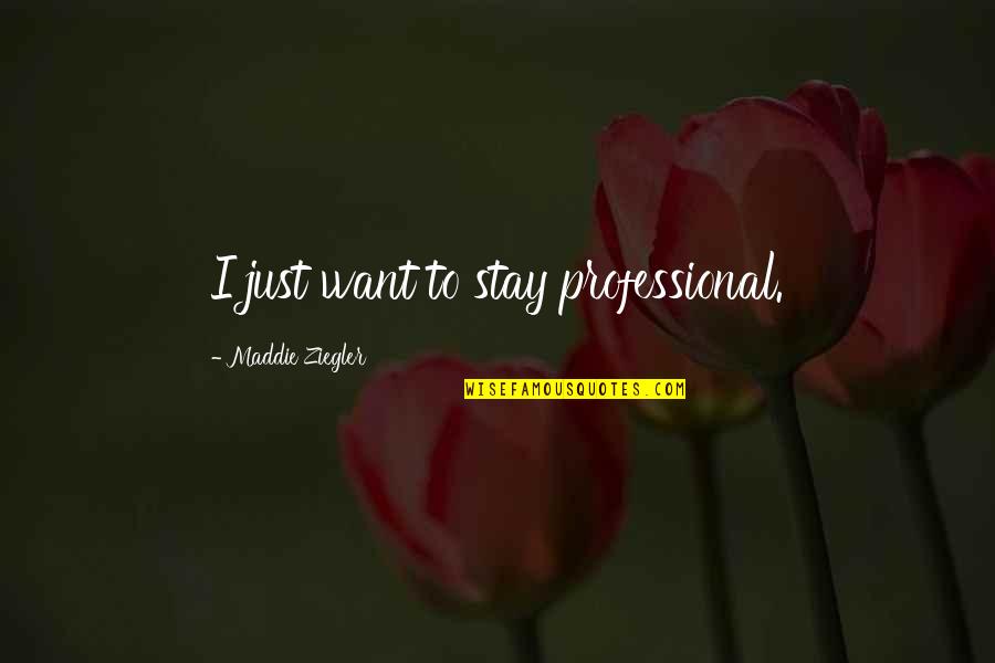Maddie Ziegler Quotes By Maddie Ziegler: I just want to stay professional. Maddie Ziegler Quotes By Maddie Ziegler: I just want to stay professional.