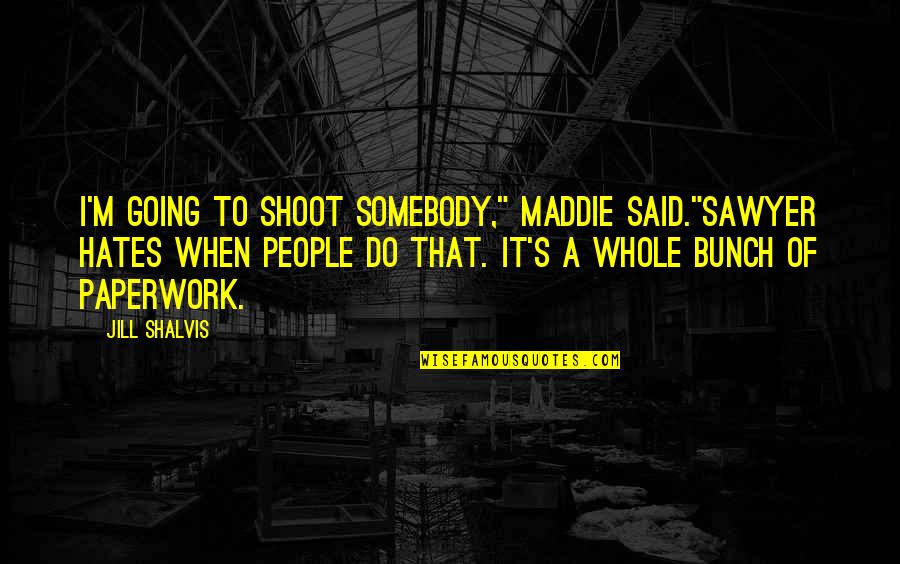 Maddie's Quotes By Jill Shalvis: I'm going to shoot somebody," Maddie said."Sawyer hates