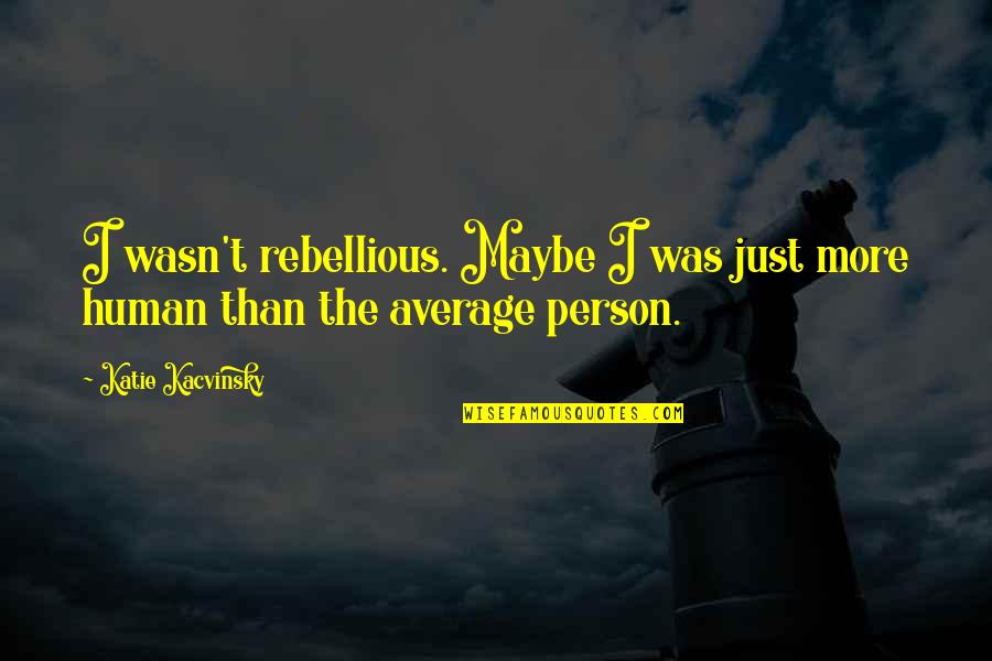 Maddie's Quotes By Katie Kacvinsky: I wasn't rebellious. Maybe I was just more