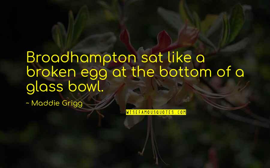 Maddie's Quotes By Maddie Grigg: Broadhampton sat like a broken egg at the