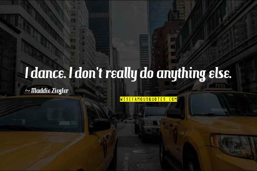 Maddie's Quotes By Maddie Ziegler: I dance. I don't really do anything else.