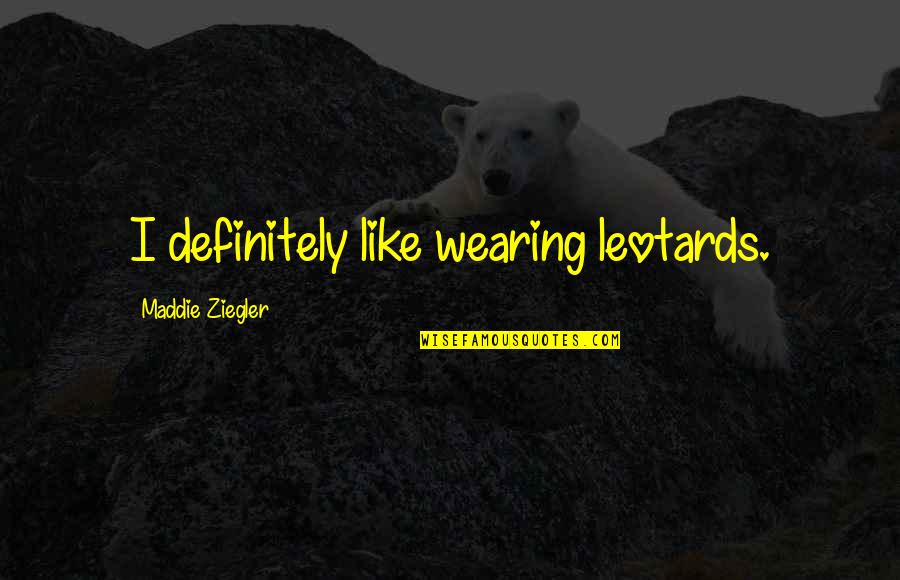 Maddie's Quotes By Maddie Ziegler: I definitely like wearing leotards.