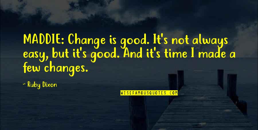 Maddie's Quotes By Ruby Dixon: MADDIE: Change is good. It's not always easy,