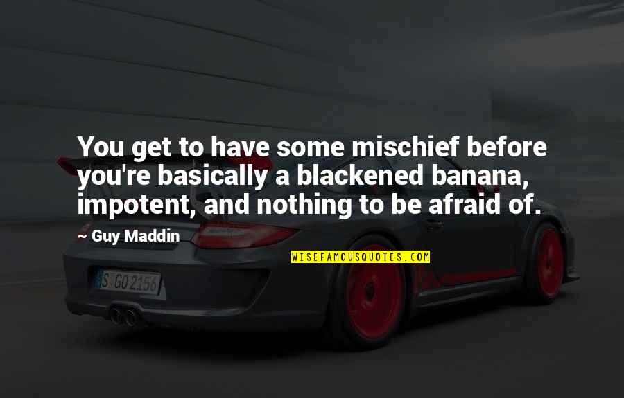 Maddin Quotes By Guy Maddin: You get to have some mischief before you're Maddin Quotes By Guy Maddin: You get to have some mischief before you're