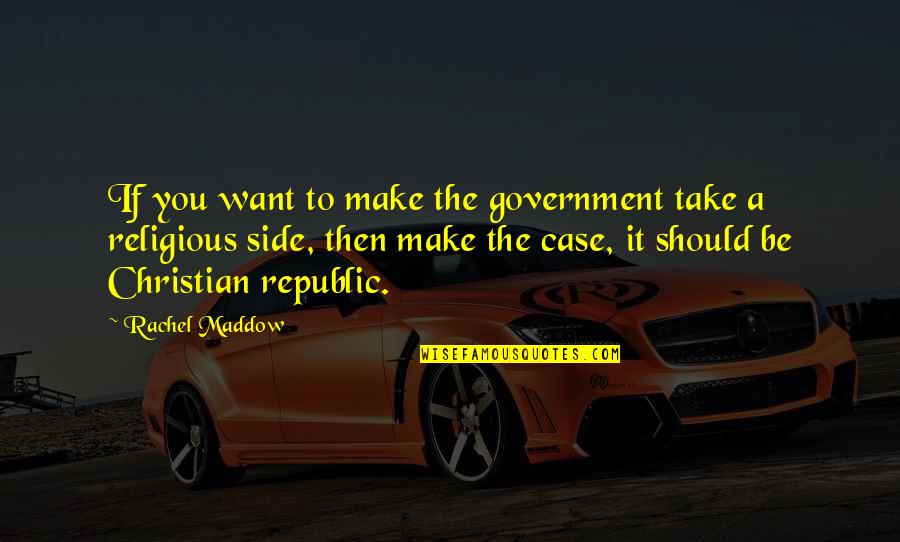 Maddow Rachel Quotes By Rachel Maddow: If you want to make the government take