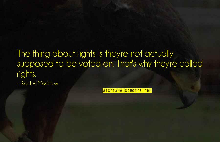 Maddow Rachel Quotes By Rachel Maddow: The thing about rights is they're not actually