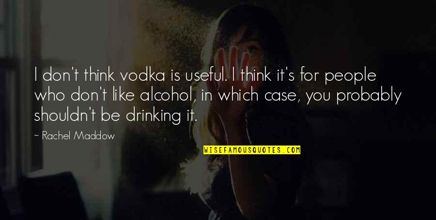 Maddow Rachel Quotes By Rachel Maddow: I don't think vodka is useful. I think