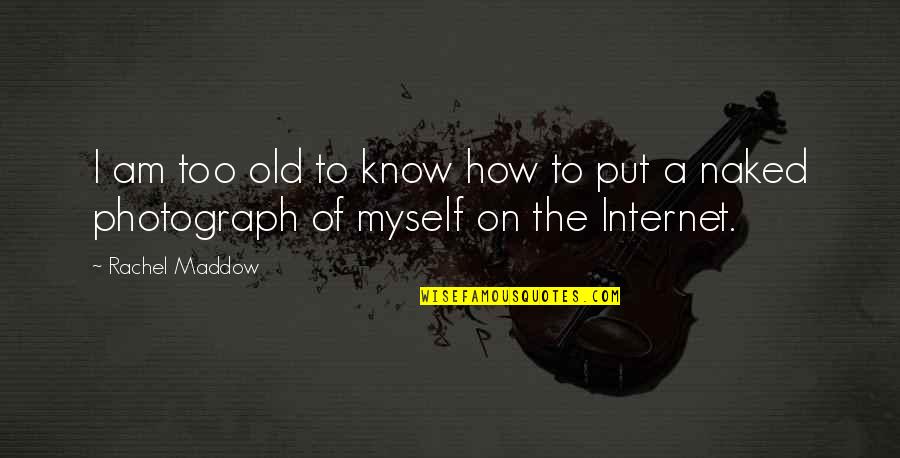 Maddow Rachel Quotes By Rachel Maddow: I am too old to know how to