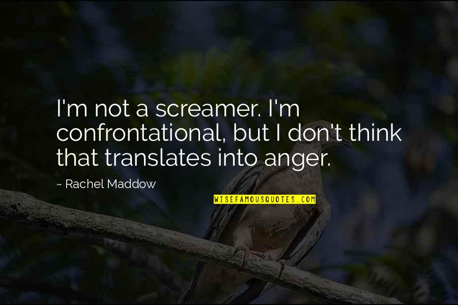 Maddow Rachel Quotes By Rachel Maddow: I'm not a screamer. I'm confrontational, but I